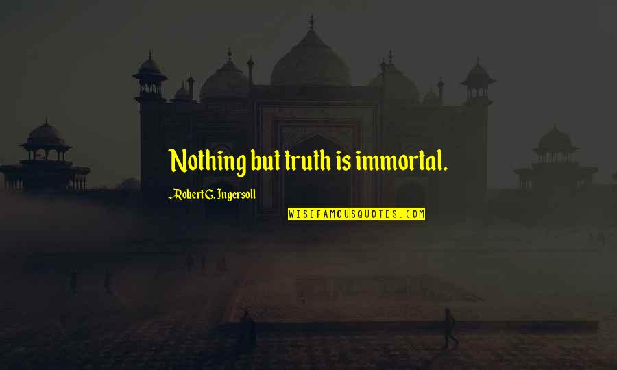 Riris Arista Quotes By Robert G. Ingersoll: Nothing but truth is immortal. Riris Arista Quotes By Robert G. Ingersoll: Nothing but truth is immortal.