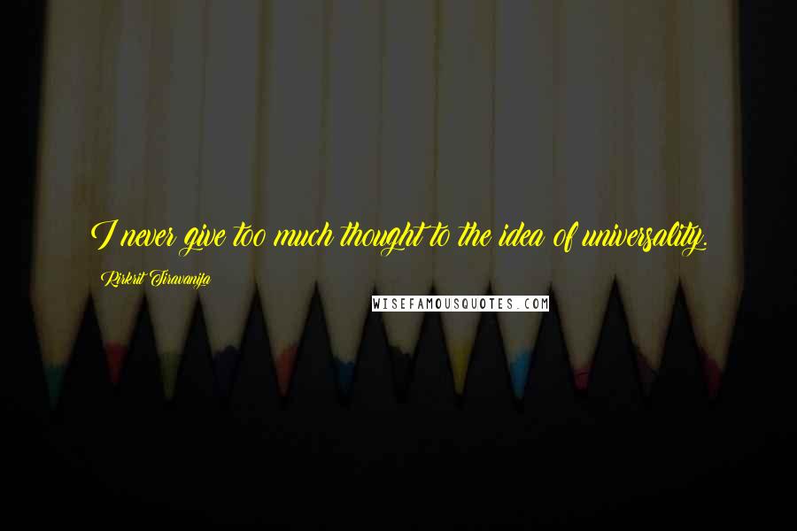 Rirkrit Tiravanija quotes: I never give too much thought to the idea of universality. Rirkrit Tiravanija quotes: I never give too much thought to the idea of universality.
