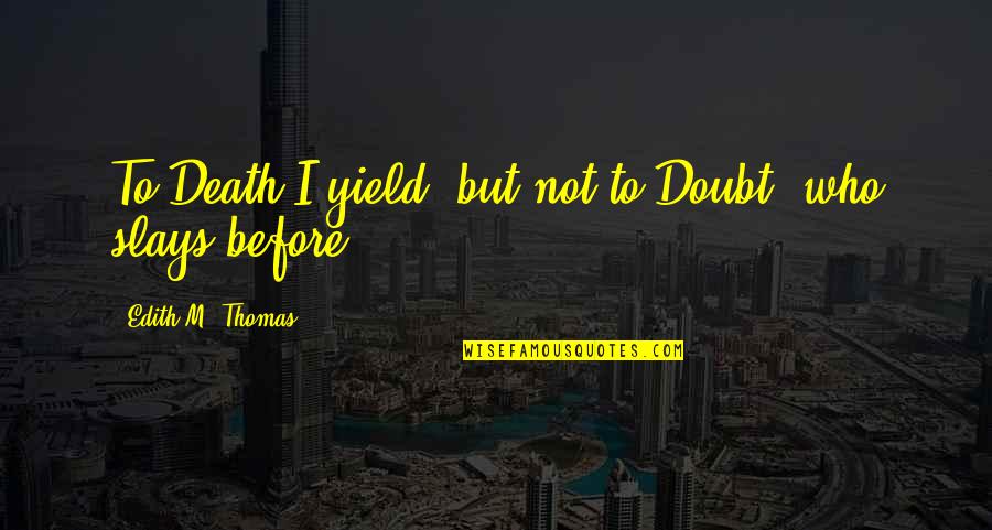 Rirkrit Tiravanija Quotes By Edith M. Thomas: To Death I yield, but not to Doubt, Rirkrit Tiravanija Quotes By Edith M. Thomas: To Death I yield, but not to Doubt,