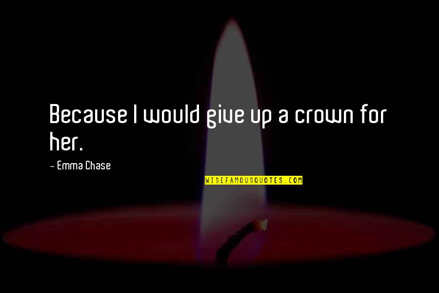 Rirkrit Tiravanija Quotes By Emma Chase: Because I would give up a crown for Rirkrit Tiravanija Quotes By Emma Chase: Because I would give up a crown for