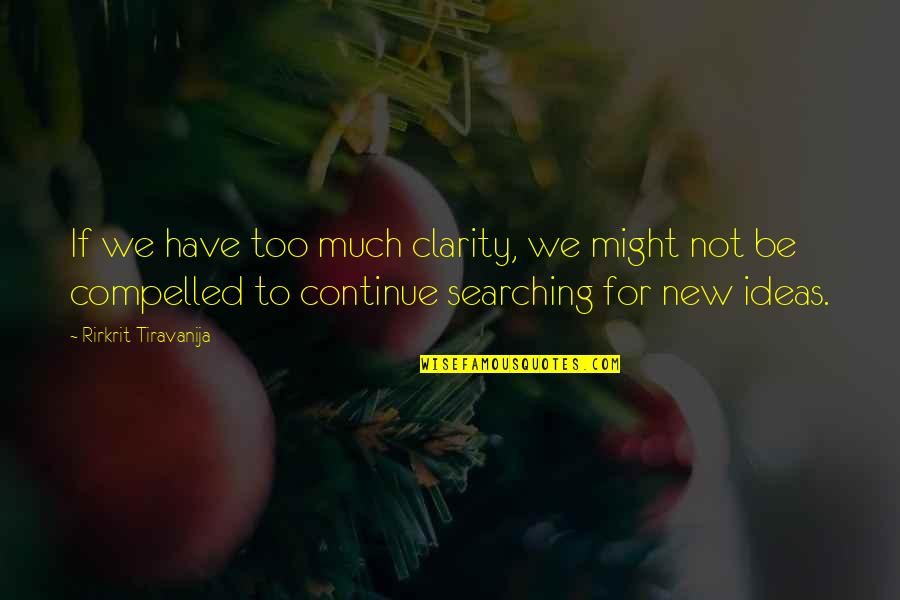 Rirkrit Tiravanija Quotes By Rirkrit Tiravanija: If we have too much clarity, we might Rirkrit Tiravanija Quotes By Rirkrit Tiravanija: If we have too much clarity, we might