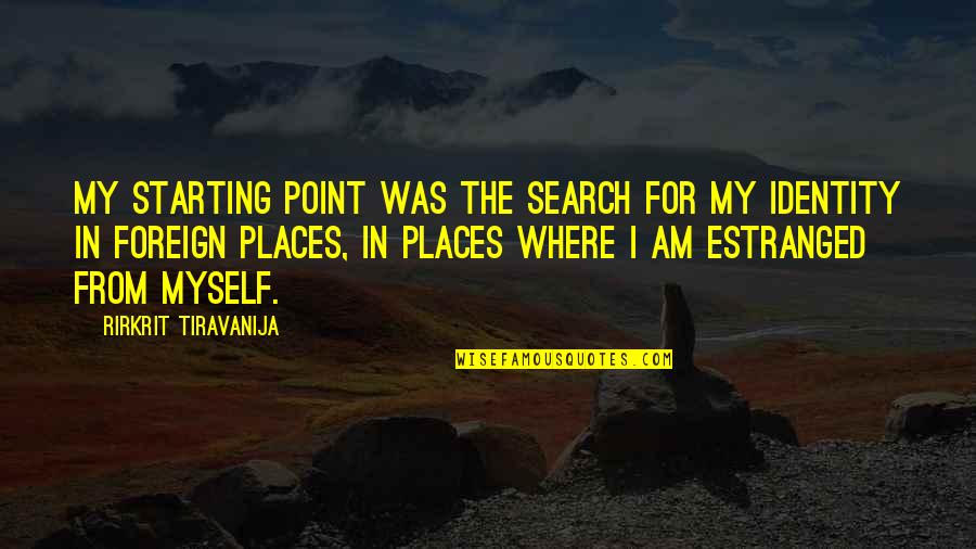 Rirkrit Tiravanija Quotes By Rirkrit Tiravanija: My starting point was the search for my Rirkrit Tiravanija Quotes By Rirkrit Tiravanija: My starting point was the search for my