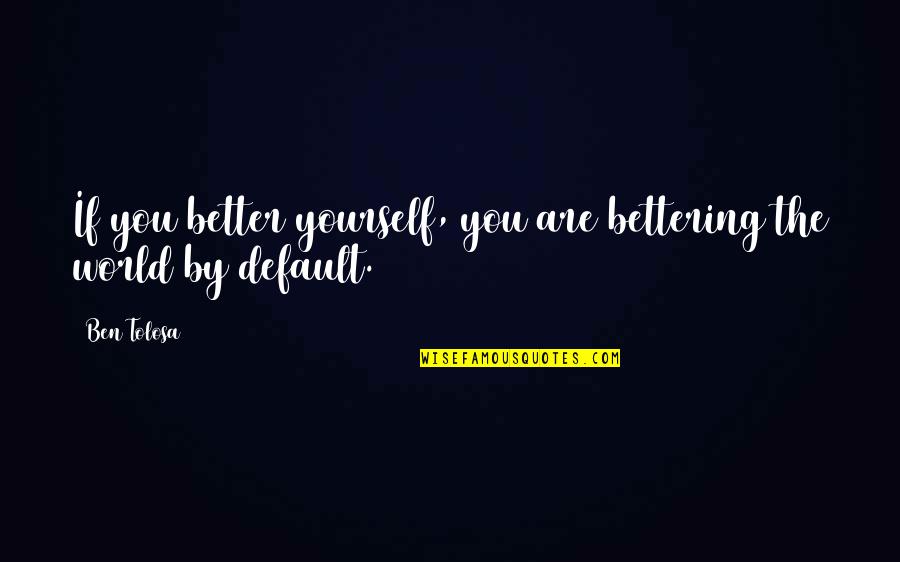 Ris Low Quotes By Ben Tolosa: If you better yourself, you are bettering the