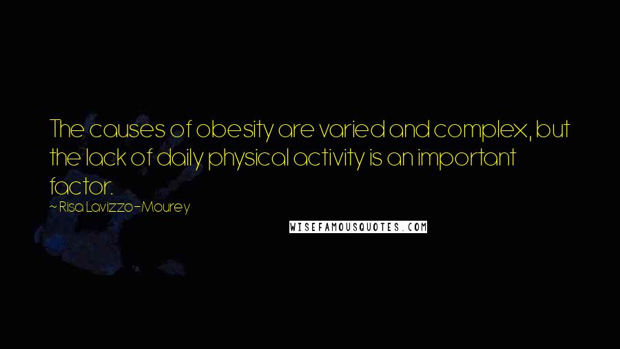Risa Lavizzo-Mourey quotes: The causes of obesity are varied and complex, but the lack of daily physical activity is an important factor.