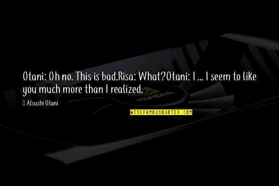 Risa Quotes By Atsushi Otani: Otani: Oh no. This is bad.Risa: What?Otani: I Risa Quotes By Atsushi Otani: Otani: Oh no. This is bad.Risa: What?Otani: I