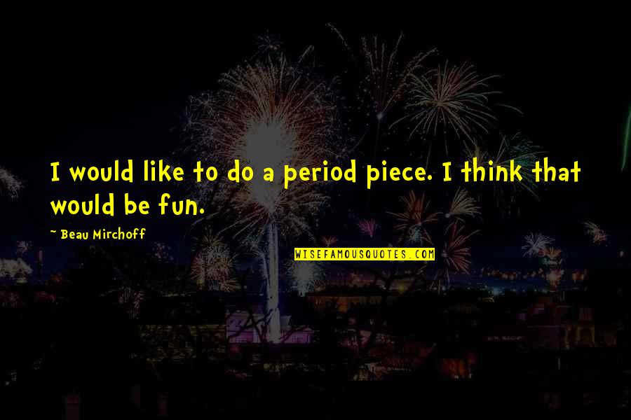 Risa Quotes By Beau Mirchoff: I would like to do a period piece. Risa Quotes By Beau Mirchoff: I would like to do a period piece.