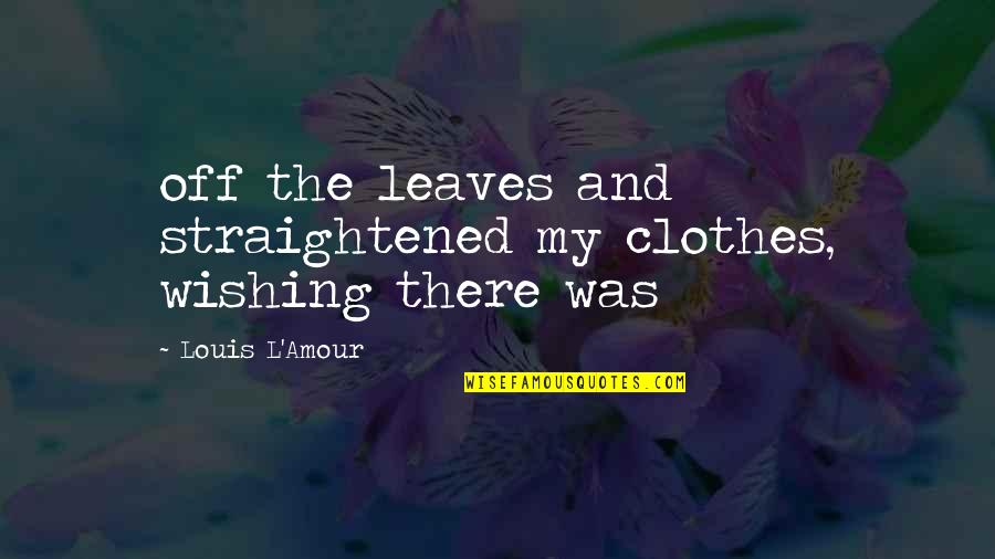 Risa Quotes By Louis L'Amour: off the leaves and straightened my clothes, wishing Risa Quotes By Louis L'Amour: off the leaves and straightened my clothes, wishing