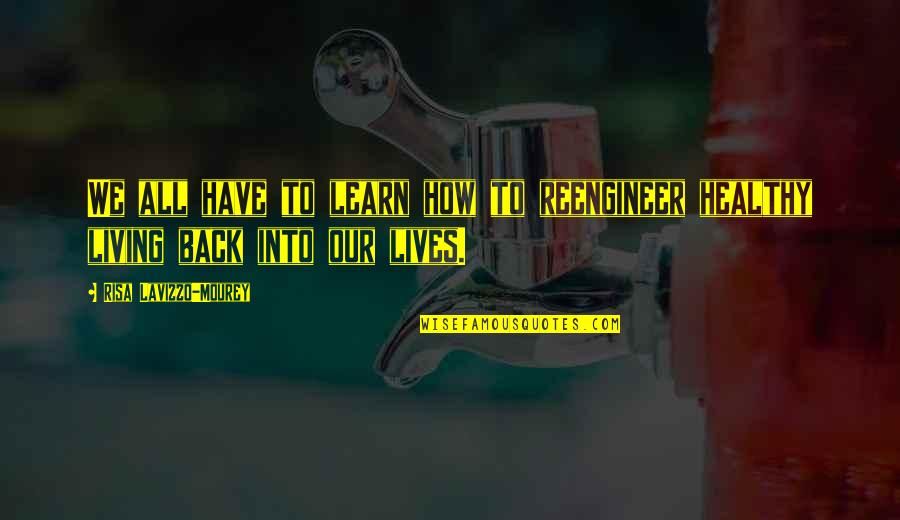 Risa Quotes By Risa Lavizzo-Mourey: We all have to learn how to reengineer Risa Quotes By Risa Lavizzo-Mourey: We all have to learn how to reengineer