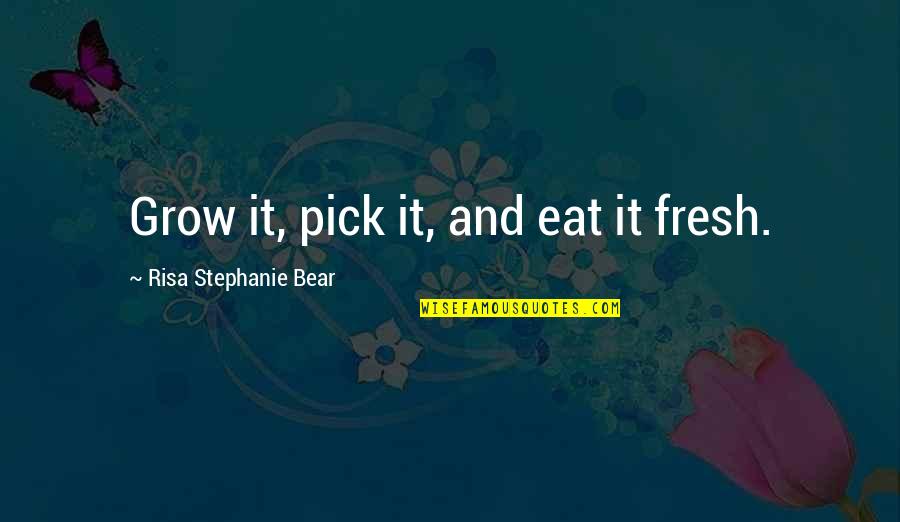 Risa Quotes By Risa Stephanie Bear: Grow it, pick it, and eat it fresh. Risa Quotes By Risa Stephanie Bear: Grow it, pick it, and eat it fresh.