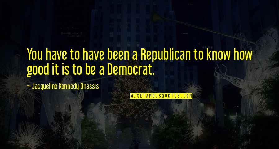 Risaikuru Quotes By Jacqueline Kennedy Onassis: You have to have been a Republican to