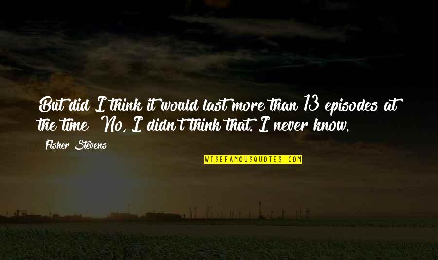 Risatel Quotes By Fisher Stevens: But did I think it would last more Risatel Quotes By Fisher Stevens: But did I think it would last more