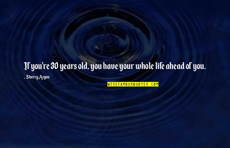 Risau Quotes By Sherry Argov: If you're 30 years old, you have your