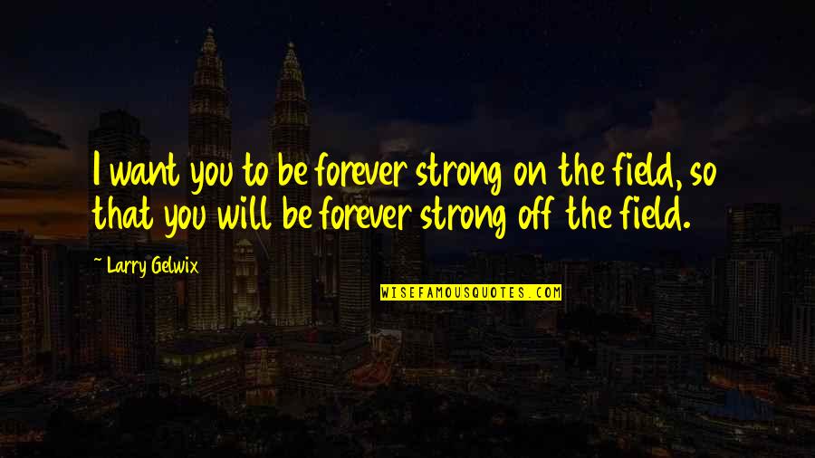 Riscaldamento Quotes By Larry Gelwix: I want you to be forever strong on