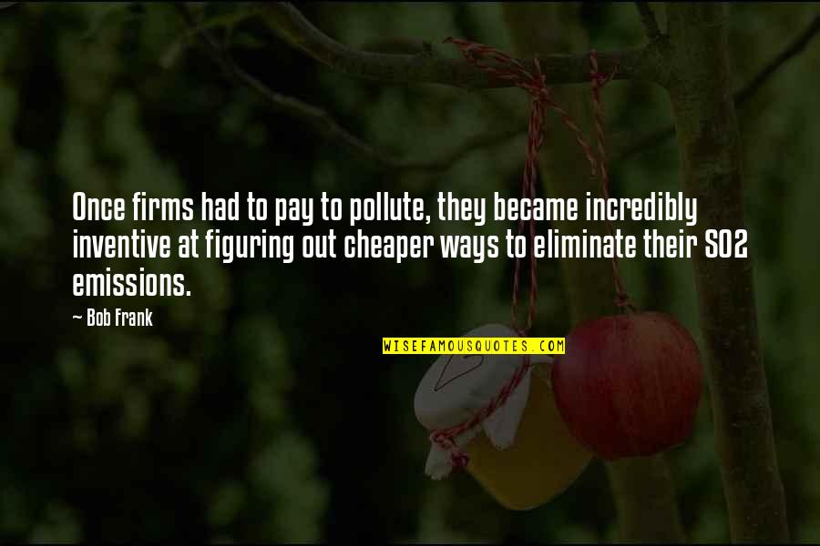 Rischi Sharma Quotes By Bob Frank: Once firms had to pay to pollute, they Rischi Sharma Quotes By Bob Frank: Once firms had to pay to pollute, they