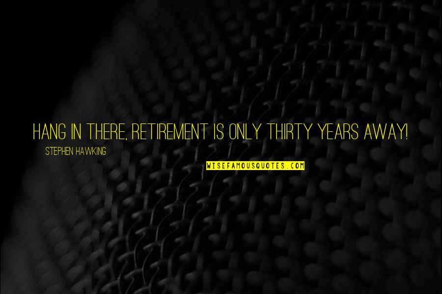Rischi Tac Quotes By Stephen Hawking: Hang in there, retirement is only thirty years Rischi Tac Quotes By Stephen Hawking: Hang in there, retirement is only thirty years