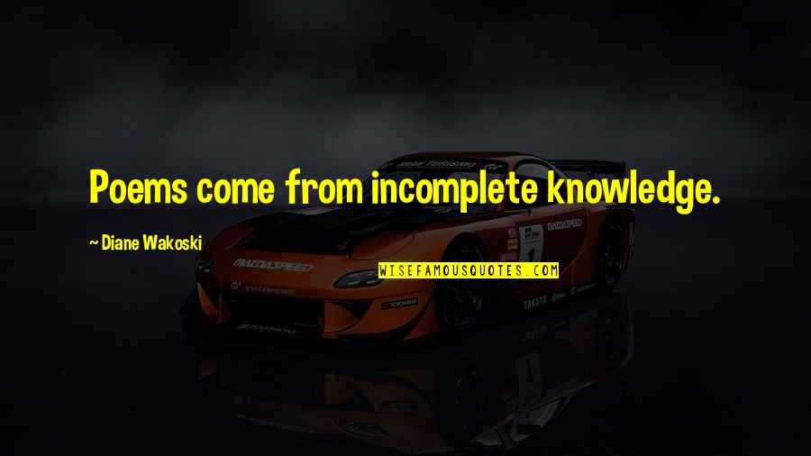Rischiando Quotes By Diane Wakoski: Poems come from incomplete knowledge. Rischiando Quotes By Diane Wakoski: Poems come from incomplete knowledge.