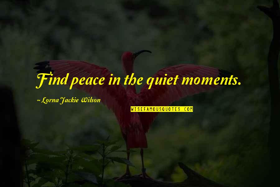 Rischitelli Poulos Quotes By Lorna Jackie Wilson: Find peace in the quiet moments.