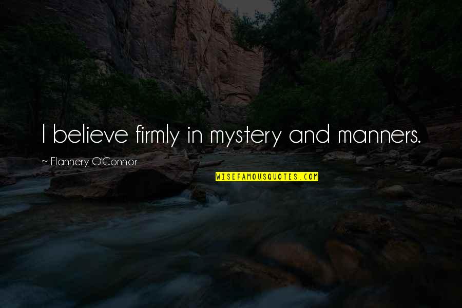 Riscuri Si Quotes By Flannery O'Connor: I believe firmly in mystery and manners.