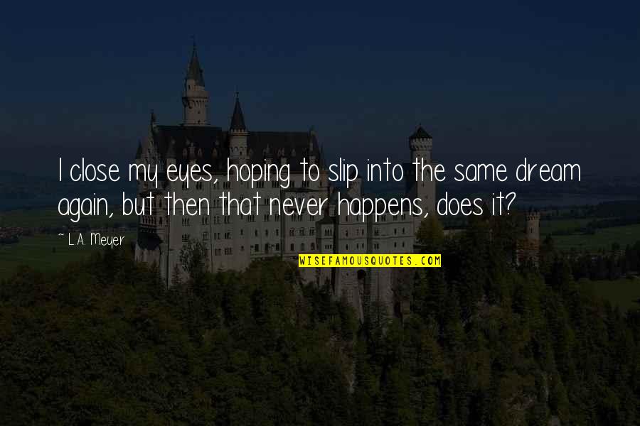 Risdon Middle School Quotes By L.A. Meyer: I close my eyes, hoping to slip into Risdon Middle School Quotes By L.A. Meyer: I close my eyes, hoping to slip into