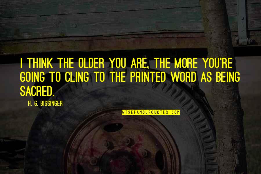 Rise Above All Odds Quotes By H. G. Bissinger: I think the older you are, the more Rise Above All Odds Quotes By H. G. Bissinger: I think the older you are, the more