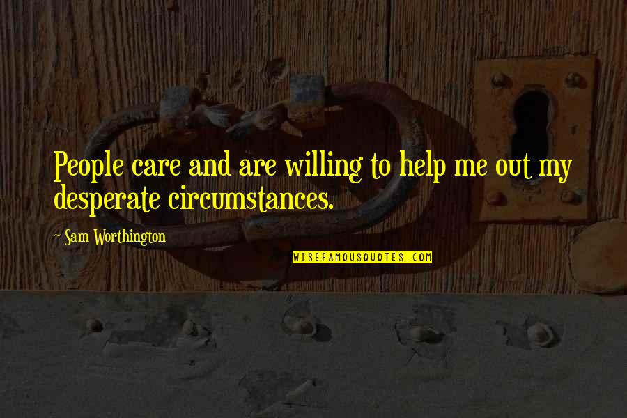 Rise Above All Odds Quotes By Sam Worthington: People care and are willing to help me Rise Above All Odds Quotes By Sam Worthington: People care and are willing to help me