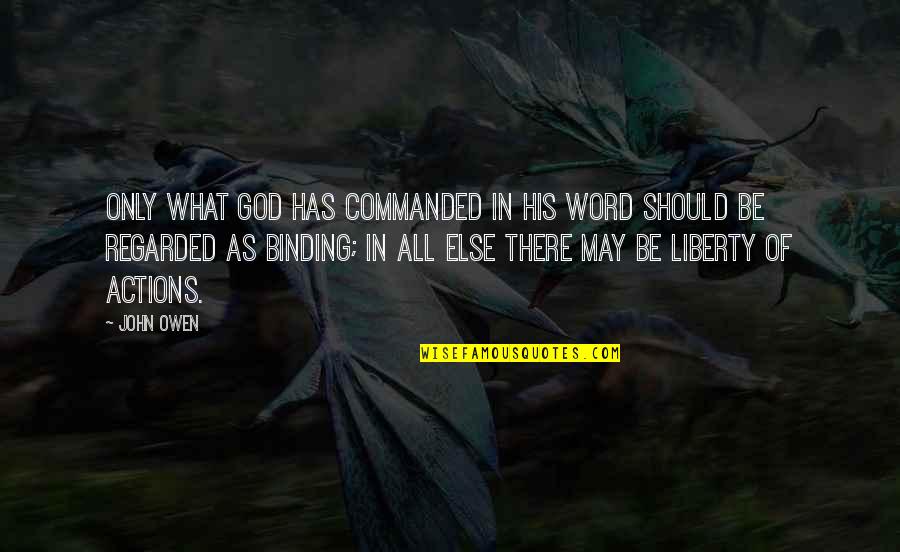 Rise Above Circumstance Quotes By John Owen: Only what God has commanded in His word Rise Above Circumstance Quotes By John Owen: Only what God has commanded in His word