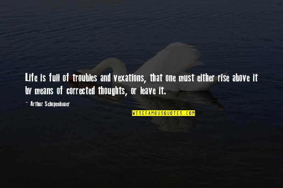 Rise Above It All Quotes By Arthur Schopenhauer: Life is full of troubles and vexations, that