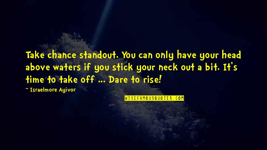Rise Above It All Quotes By Israelmore Ayivor: Take chance standout. You can only have your