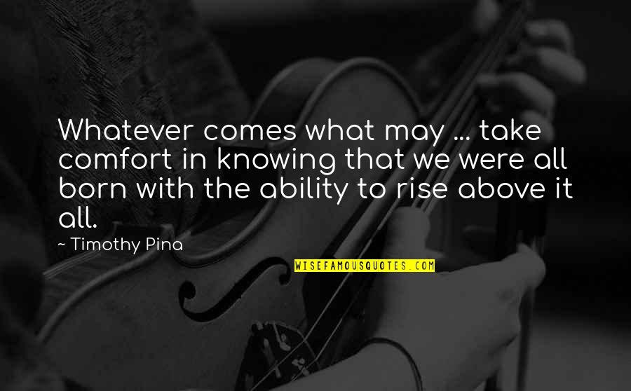 Rise Above It All Quotes By Timothy Pina: Whatever comes what may ... take comfort in
