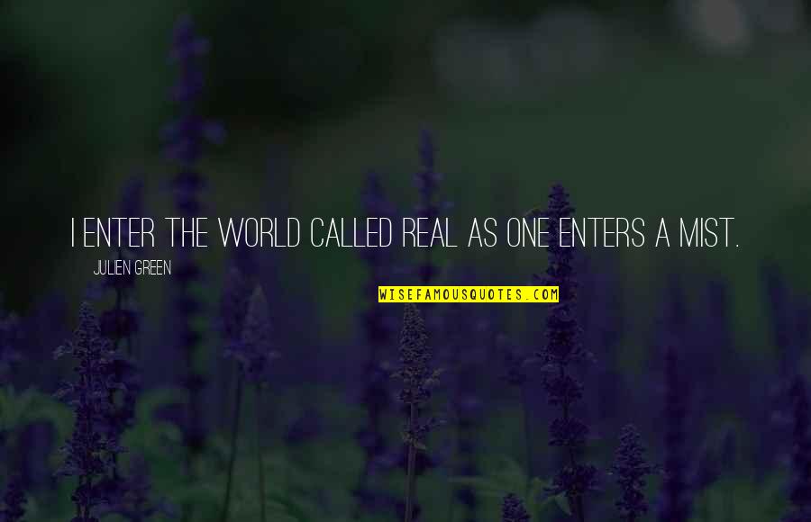 Rise Above The Ashes Quotes By Julien Green: I enter the world called real as one Rise Above The Ashes Quotes By Julien Green: I enter the world called real as one