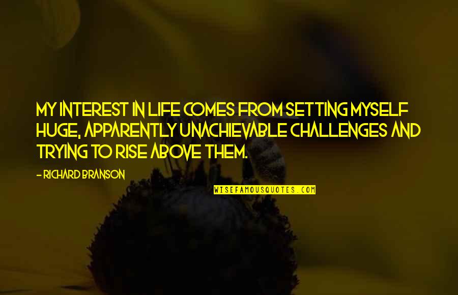 Rise Above Them Quotes By Richard Branson: My interest in life comes from setting myself Rise Above Them Quotes By Richard Branson: My interest in life comes from setting myself