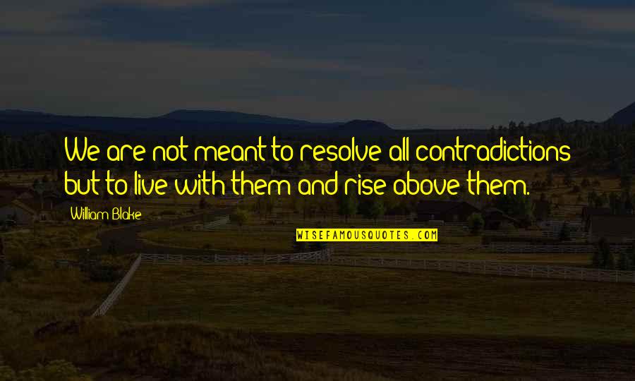 Rise Above Them Quotes By William Blake: We are not meant to resolve all contradictions Rise Above Them Quotes By William Blake: We are not meant to resolve all contradictions