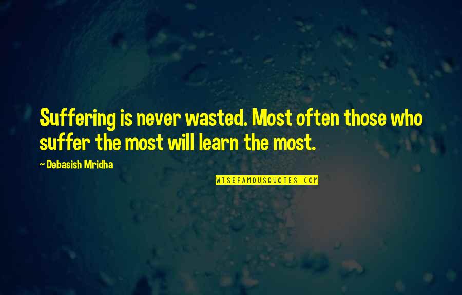 Rise Above Trash Quotes By Debasish Mridha: Suffering is never wasted. Most often those who Rise Above Trash Quotes By Debasish Mridha: Suffering is never wasted. Most often those who