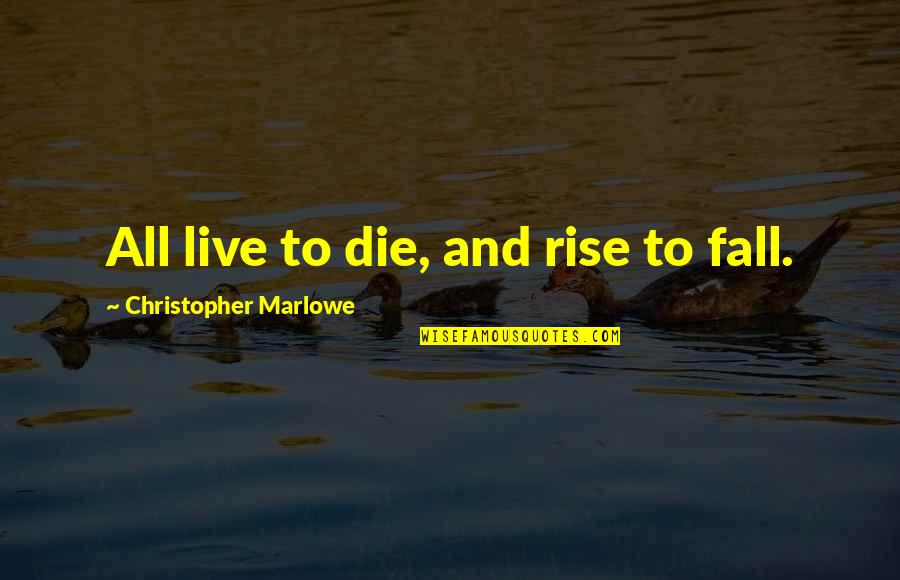 Rise And Fall Quotes By Christopher Marlowe: All live to die, and rise to fall.