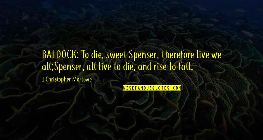 Rise And Fall Quotes By Christopher Marlowe: BALDOCK: To die, sweet Spenser, therefore live we