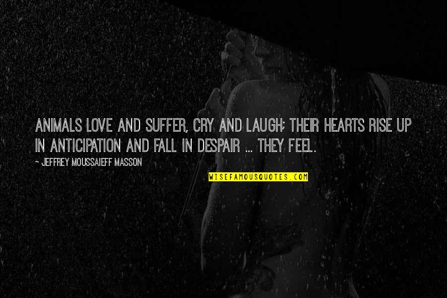 Rise And Fall Quotes By Jeffrey Moussaieff Masson: Animals love and suffer, cry and laugh; their