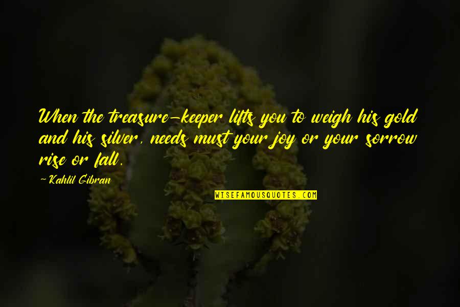 Rise And Fall Quotes By Kahlil Gibran: When the treasure-keeper lifts you to weigh his