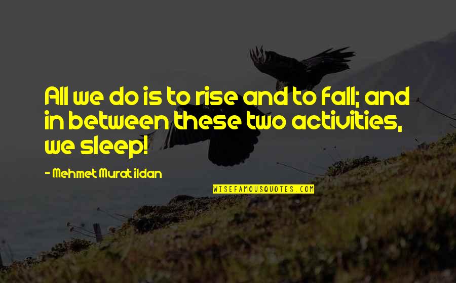 Rise And Fall Quotes By Mehmet Murat Ildan: All we do is to rise and to