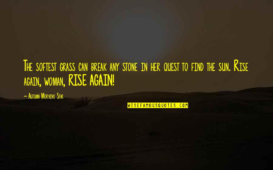 Rise And Rise Again Quotes By Autumn Morning Star: The softest grass can break any stone in