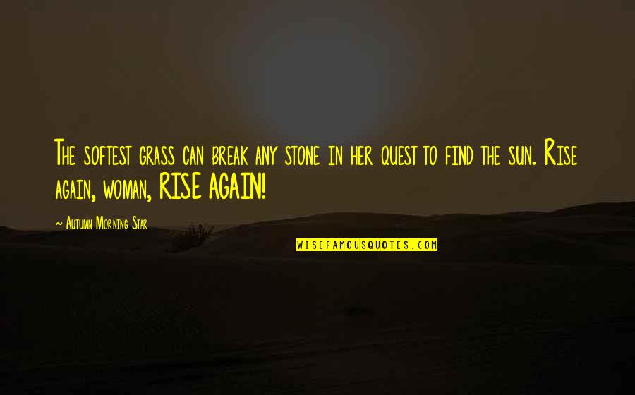 Rise And Rise Again Quotes By Autumn Morning Star: The softest grass can break any stone in Rise And Rise Again Quotes By Autumn Morning Star: The softest grass can break any stone in