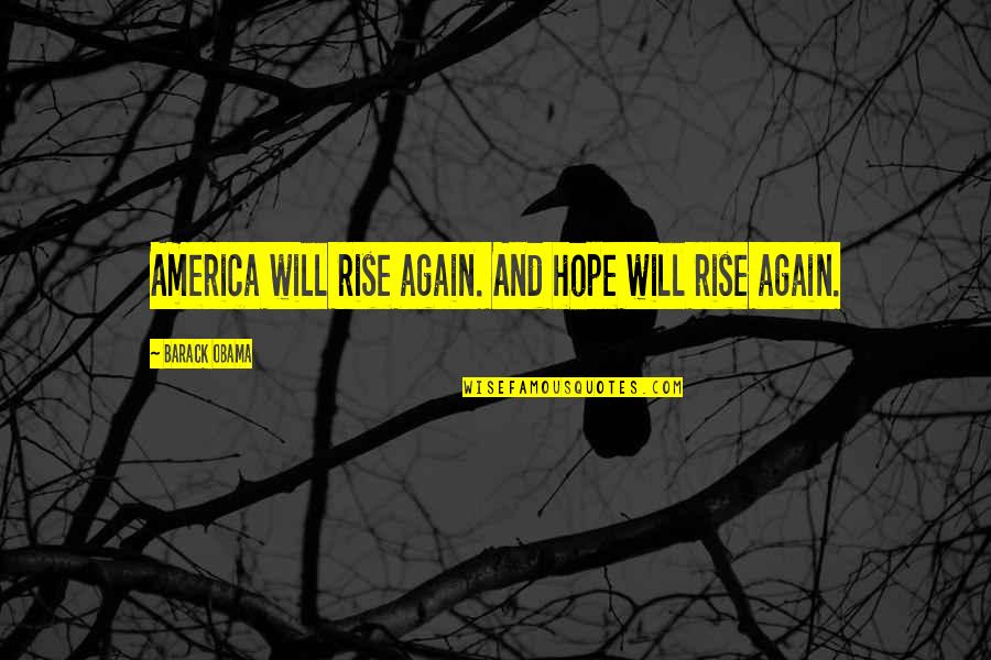 Rise And Rise Again Quotes By Barack Obama: America will rise again. And hope will rise Rise And Rise Again Quotes By Barack Obama: America will rise again. And hope will rise