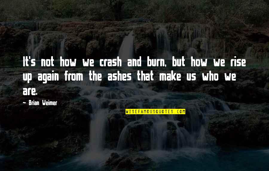 Rise And Rise Again Quotes By Brian Weimer: It's not how we crash and burn, but Rise And Rise Again Quotes By Brian Weimer: It's not how we crash and burn, but