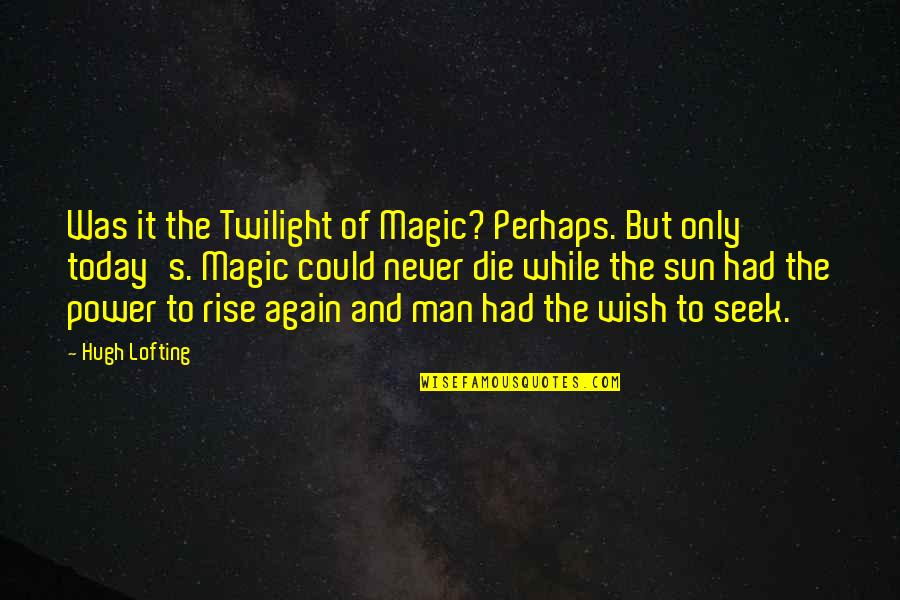 Rise And Rise Again Quotes By Hugh Lofting: Was it the Twilight of Magic? Perhaps. But Rise And Rise Again Quotes By Hugh Lofting: Was it the Twilight of Magic? Perhaps. But