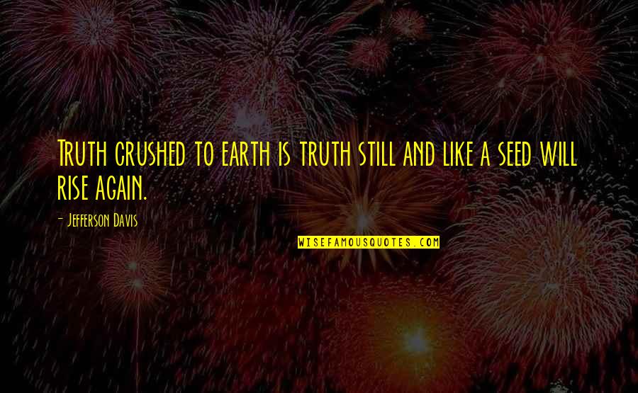 Rise And Rise Again Quotes By Jefferson Davis: Truth crushed to earth is truth still and