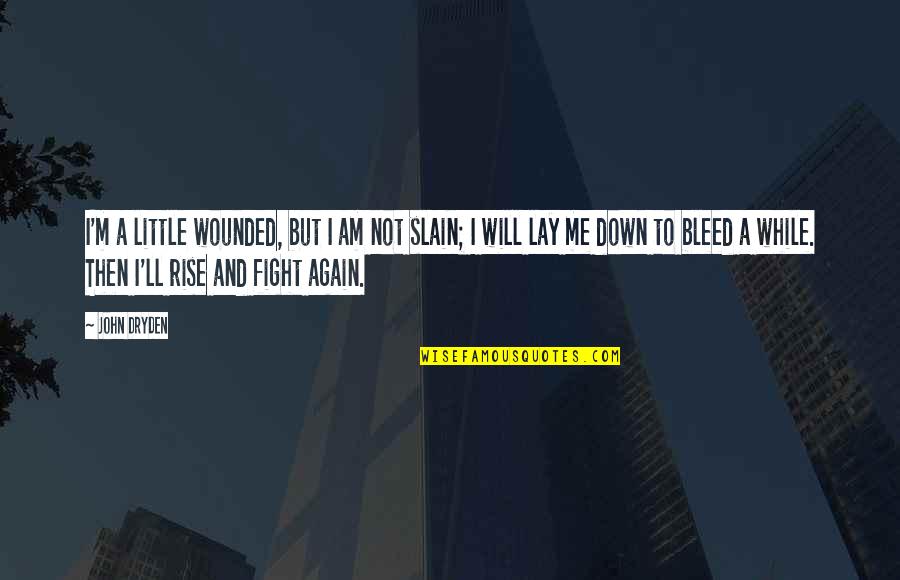 Rise And Rise Again Quotes By John Dryden: I'm a little wounded, but I am not Rise And Rise Again Quotes By John Dryden: I'm a little wounded, but I am not