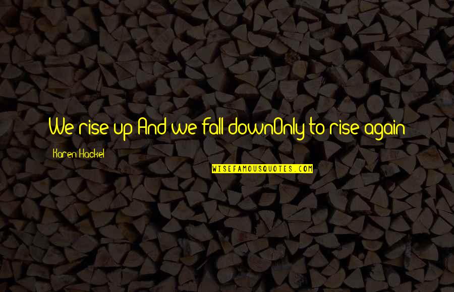 Rise And Rise Again Quotes By Karen Hackel: We rise up And we fall downOnly to Rise And Rise Again Quotes By Karen Hackel: We rise up And we fall downOnly to
