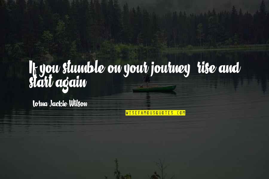 Rise And Rise Again Quotes By Lorna Jackie Wilson: If you stumble on your journey, rise and Rise And Rise Again Quotes By Lorna Jackie Wilson: If you stumble on your journey, rise and