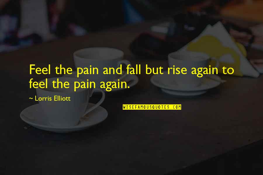 Rise And Rise Again Quotes By Lorris Elliott: Feel the pain and fall but rise again
