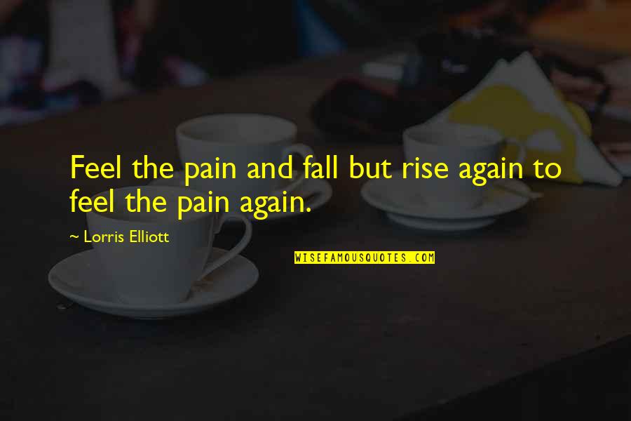 Rise And Rise Again Quotes By Lorris Elliott: Feel the pain and fall but rise again Rise And Rise Again Quotes By Lorris Elliott: Feel the pain and fall but rise again