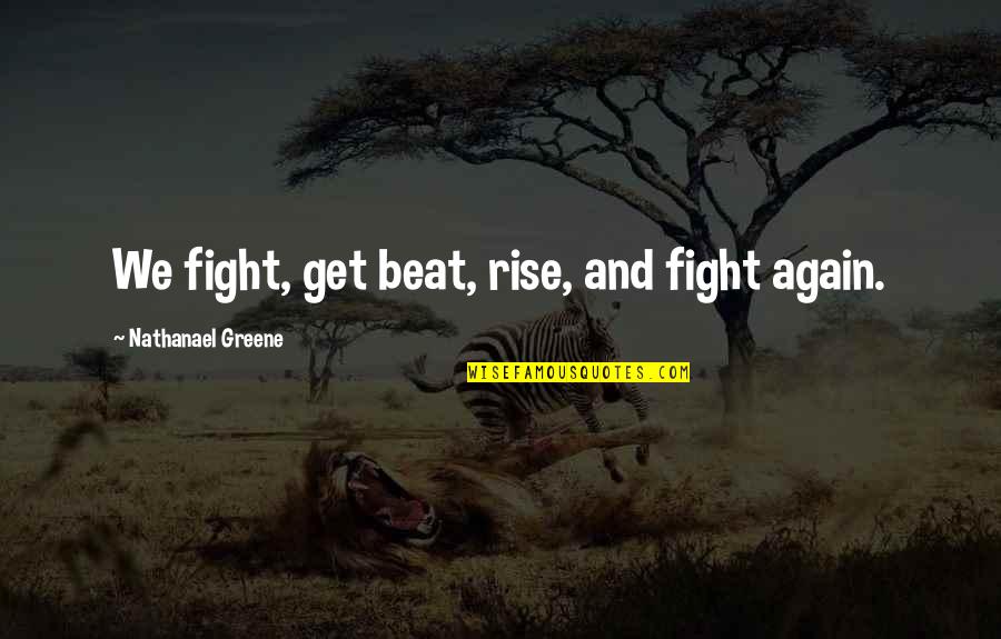 Rise And Rise Again Quotes By Nathanael Greene: We fight, get beat, rise, and fight again. Rise And Rise Again Quotes By Nathanael Greene: We fight, get beat, rise, and fight again.
